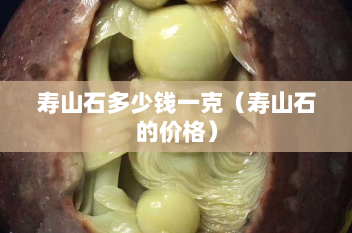 寿山石多少钱一克（寿山石的价格）