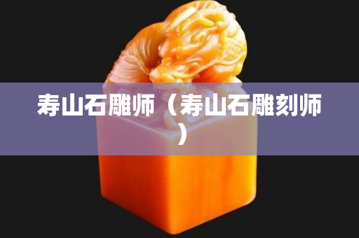 寿山石雕师（寿山石雕刻师）