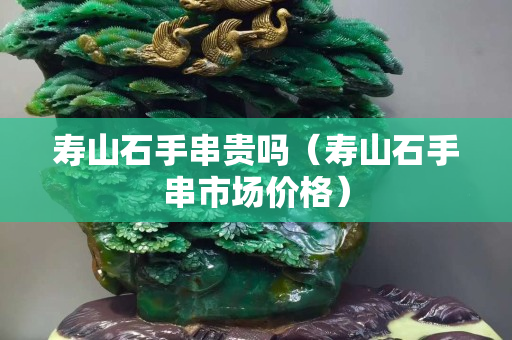 寿山石手串贵吗（寿山石手串市场价格）