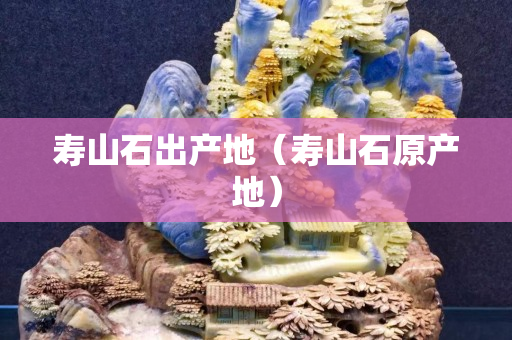 寿山石出产地（寿山石原产地）