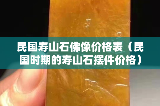 民国寿山石佛像价格表（民国时期的寿山石摆件价格）
