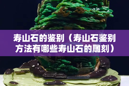 寿山石的鉴别（寿山石鉴别方法有哪些寿山石的雕刻）