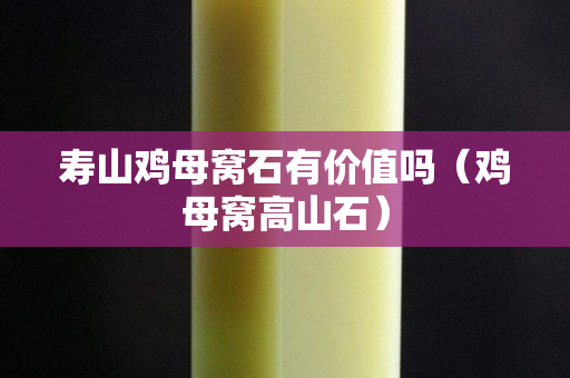 寿山鸡母窝石有价值吗（鸡母窝高山石）