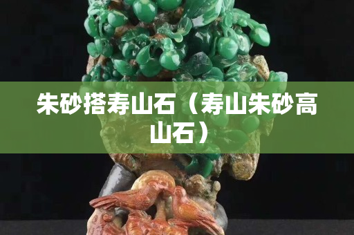 朱砂搭寿山石（寿山朱砂高山石）