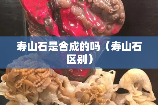 寿山石是合成的吗（寿山石区别）