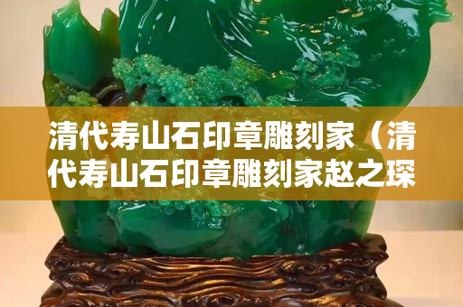 清代寿山石印章雕刻家（清代寿山石印章雕刻家赵之琛）
