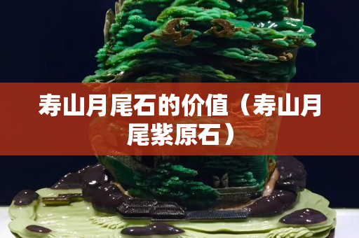 寿山月尾石的价值（寿山月尾紫原石）