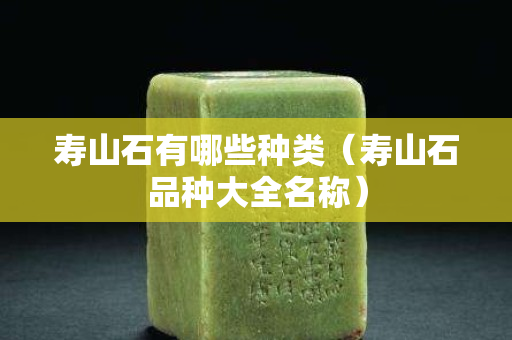 寿山石有哪些种类（寿山石品种大全名称）