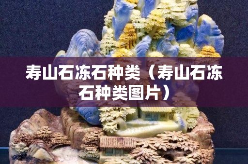 寿山石冻石种类（寿山石冻石种类图片）