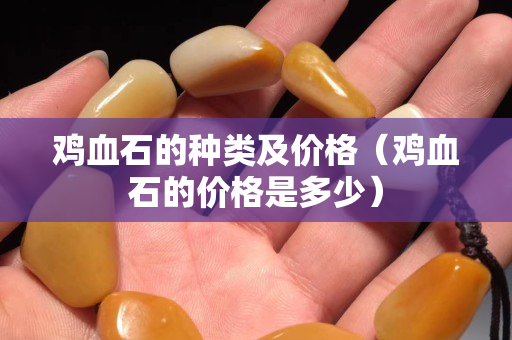 鸡血石的种类及价格（鸡血石的价格是多少）