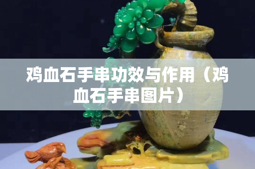 鸡血石手串功效与作用（鸡血石手串图片）