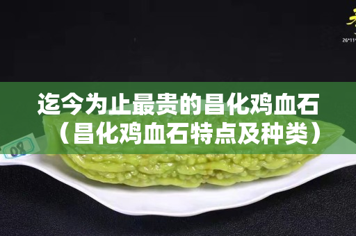 迄今为止最贵的昌化鸡血石（昌化鸡血石特点及种类）
