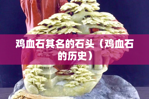 鸡血石其名的石头（鸡血石的历史）