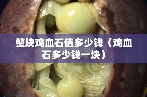 整块鸡血石值多少钱（鸡血石多少钱一块）