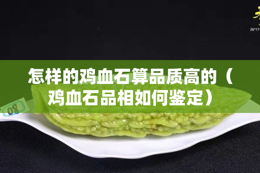怎样的鸡血石算品质高的（鸡血石品相如何鉴定）
