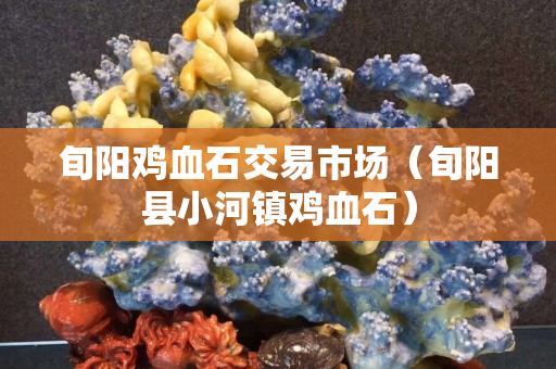 旬阳鸡血石交易市场（旬阳县小河镇鸡血石）