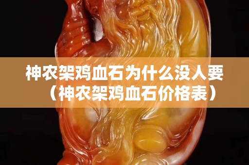 神农架鸡血石为什么没人要（神农架鸡血石价格表）