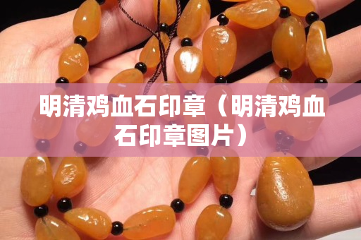 明清鸡血石印章（明清鸡血石印章图片）