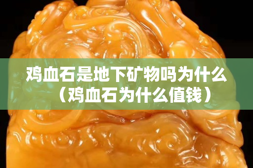 鸡血石是地下矿物吗为什么（鸡血石为什么值钱）