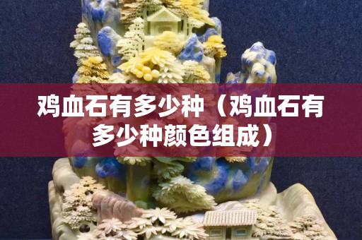 鸡血石有多少种（鸡血石有多少种颜色组成）