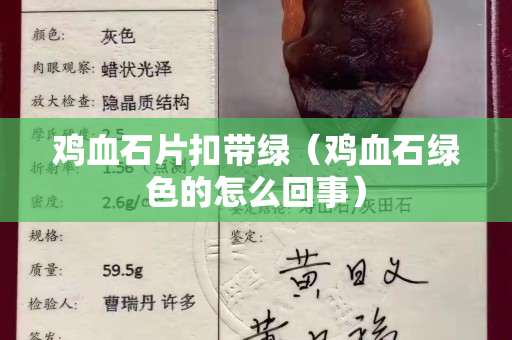 鸡血石片扣带绿（鸡血石绿色的怎么回事）