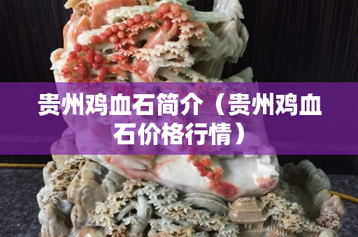 贵州鸡血石简介（贵州鸡血石价格行情）