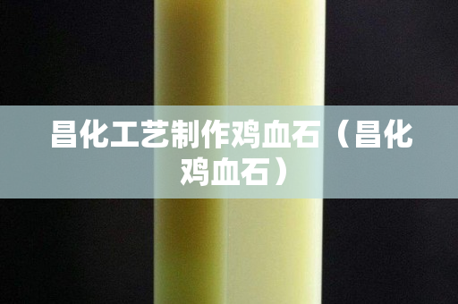 昌化工艺制作鸡血石（昌化 鸡血石）