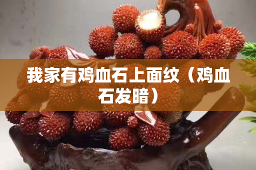 我家有鸡血石上面纹（鸡血石发暗）