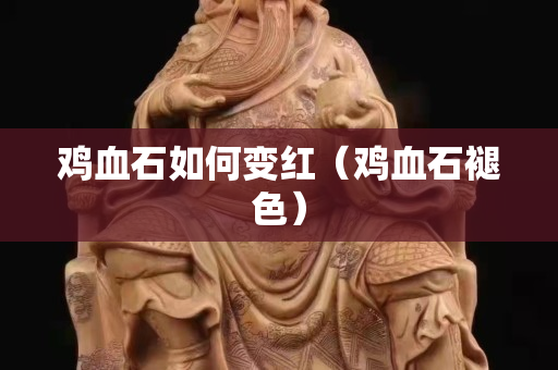 鸡血石如何变红（鸡血石褪色）