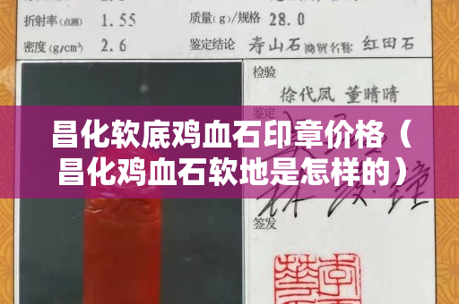昌化软底鸡血石印章价格（昌化鸡血石软地是怎样的）