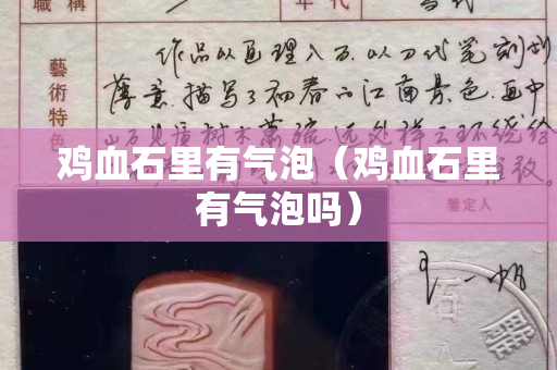 鸡血石里有气泡（鸡血石里有气泡吗）