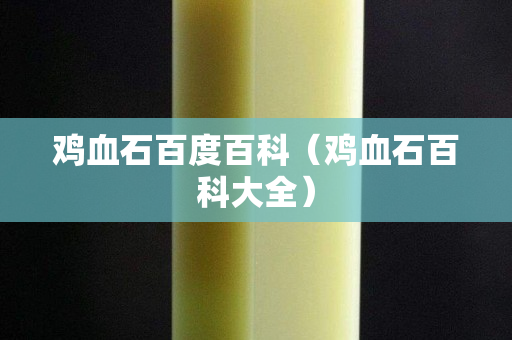 鸡血石百度百科（鸡血石百科大全）