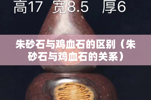 朱砂石与鸡血石的区别（朱砂石与鸡血石的关系）