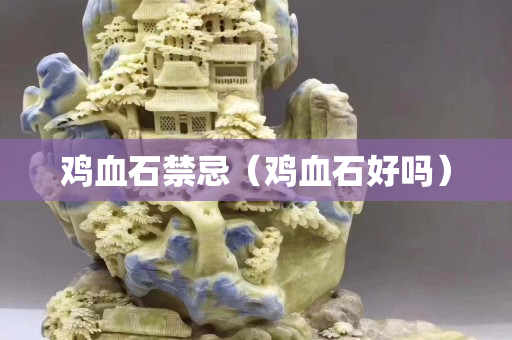 鸡血石禁忌（鸡血石好吗）