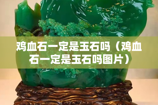 鸡血石一定是玉石吗（鸡血石一定是玉石吗图片）