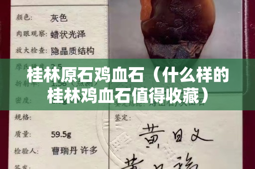 桂林原石鸡血石（什么样的桂林鸡血石值得收藏）