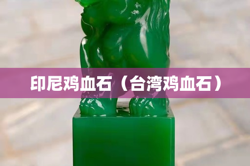印尼鸡血石（台湾鸡血石）