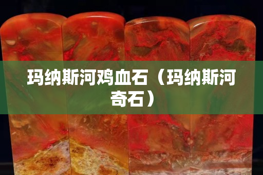 玛纳斯河鸡血石（玛纳斯河奇石）