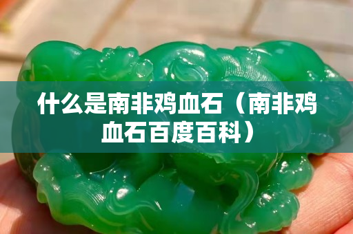 什么是南非鸡血石（南非鸡血石百度百科）