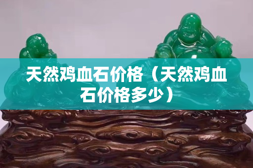 天然鸡血石价格（天然鸡血石价格多少）