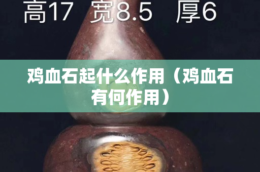 鸡血石起什么作用（鸡血石有何作用）