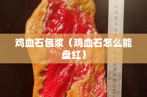 鸡血石包浆（鸡血石怎么能盘红）