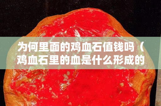 为何里面的鸡血石值钱吗（鸡血石里的血是什么形成的）