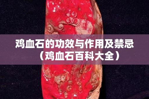 鸡血石的功效与作用及禁忌（鸡血石百科大全）