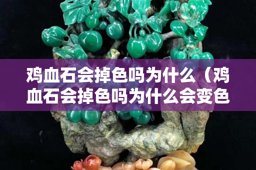 鸡血石会掉色吗为什么（鸡血石会掉色吗为什么会变色）