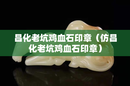 昌化老坑鸡血石印章（仿昌化老坑鸡血石印章）