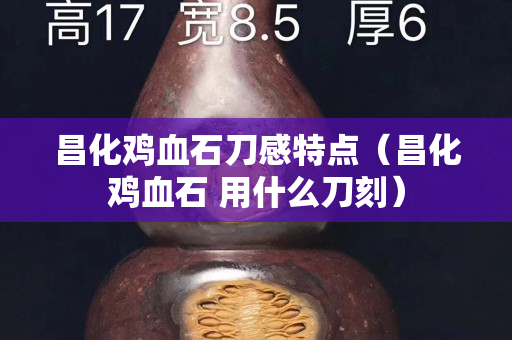 昌化鸡血石刀感特点（昌化鸡血石 用什么刀刻）