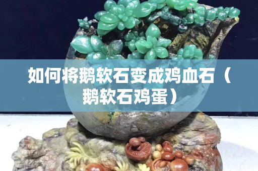如何将鹅软石变成鸡血石（鹅软石鸡蛋）