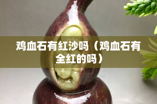 鸡血石有红沙吗（鸡血石有全红的吗）
