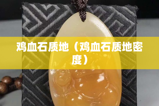 鸡血石质地（鸡血石质地密度）